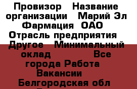 Провизор › Название организации ­ Марий Эл-Фармация, ОАО › Отрасль предприятия ­ Другое › Минимальный оклад ­ 25 000 - Все города Работа » Вакансии   . Белгородская обл.,Белгород г.